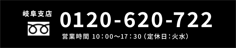 岐阜支店 0120-620-722 営業時間 10：00～17：30（定休日：火水）