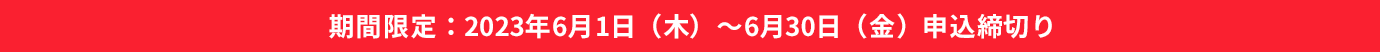 期間限定:2023年6月1日(木)~6月30日(金)申込締切り