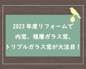 2023年度リフォームで内窓、複層ガラス窓、トリプルガラス窓が大注目！