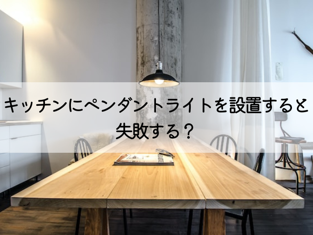 キッチンにペンダントライトを設置すると失敗する？10つの例と対処法 